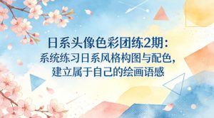 日系头像色彩团练2期：系统练习日系风格构图与配色，建立属于自己的绘画语感-副业资源站