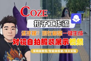 Coze智能体工作流一键生成“对镜自拍服装展示“短视频，全流程保姆级教学-副业资源站