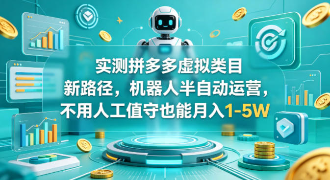 实测拼多多虚拟类目新路径，机器人半自动运营，不用人工值守也能月入1-5W【揭秘】-副业资源站