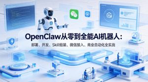 OpenClaw从零到全能AI机器人：部署、开发、Skill组装、微信接入、商业自动化全实战-副业资源站