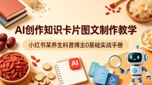 AI创作知识卡片图文制作教学，小红书某养生科普博主0基础实战手册-副业资源站