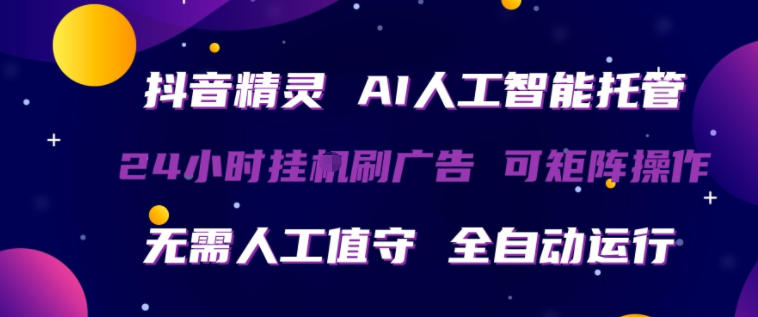 抖音精灵AI人工智能托管，24小时全自动刷广告，无需人工值守，可矩阵操作【揭秘】-副业资源站