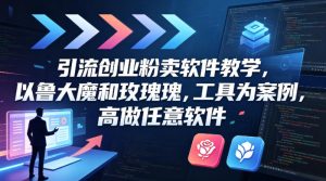 引流创业粉卖软件教学，以鲁大魔和玫瑰工具为案例，可做任意软件-副业资源站