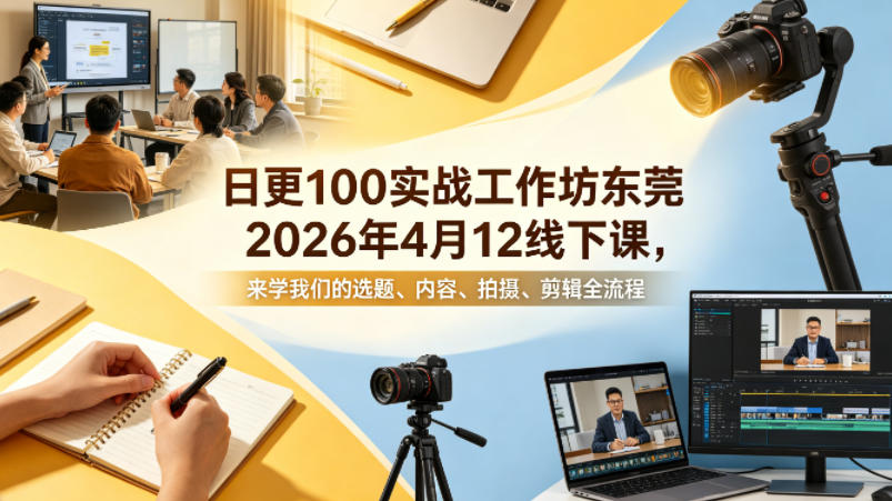日更100实条‬战工作坊东莞2026年4月12线下课，来学我们的选题、内容、拍摄、剪辑全流程-副业资源站