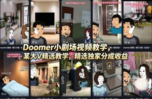 Doomer小剧场视频教学，某大V精选教学，精选独家分成收益-副业资源站