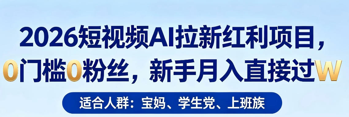 2026短视频AI拉新红利项目，0门槛0粉丝，新手月入直接过1W-副业资源站