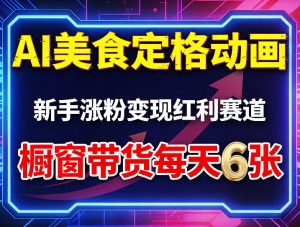 AI美食定格动画，新手涨粉变现红利赛道，橱窗带货每天6张+收徒变现-副业资源站