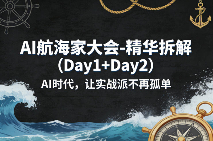 AI航海家大会-精华拆解（Day1+Day2）AI时代，让实战派不再孤单-副业资源站