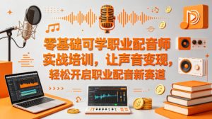 零基础可学职业配音师实战培训，让声音变现，轻松开启职业配音新赛道-副业资源站
