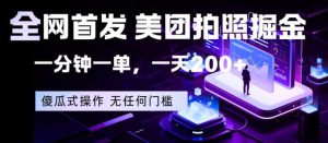 全网首发，美团拍照掘金，一分钟一单，一天200+，一部手机即可，无任何门槛【揭秘】-副业资源站