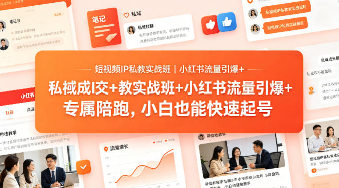 短视频IP私教实战班｜小红书流量引爆+私域成交+带徒盈利，专属陪跑，小白也能快速起号-副业资源站