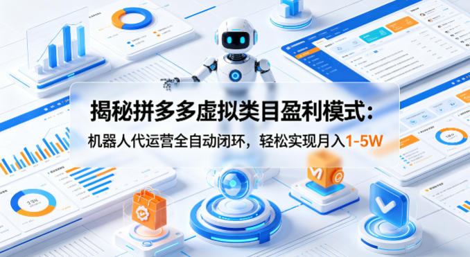 揭秘拼多多虚拟类目盈利模式：机器人代运营全自动闭环，轻松实现月入1-5W-副业资源站