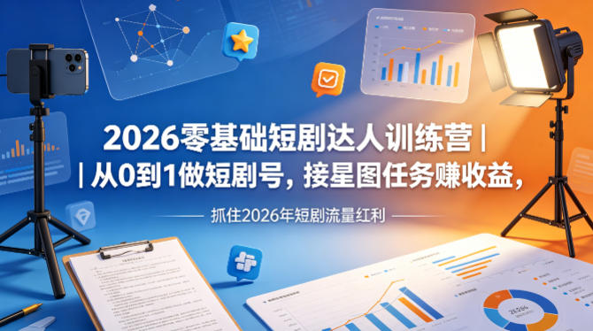 2026零基础短剧达人训练营｜从0到1做短剧号，接星图任务賺收益，抓住2026年短剧流量红利-副业资源站