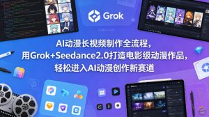 AI动漫长视频制作全流程，用Grok+Seedance2.0打造电影级动漫作品，轻松进入AI动漫创作新赛道-副业资源站