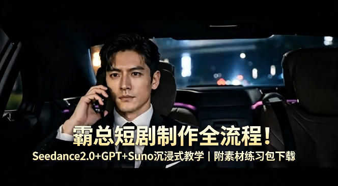 霸总短剧制作全流程！Seedance2.0+GPT+Suno沉浸式教学｜附素材练习包下载-副业资源站