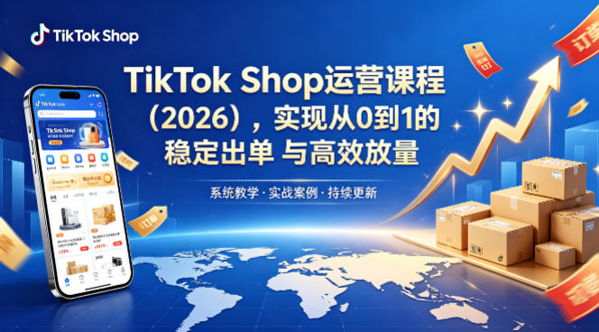 TikTok Shop运营课程（2026），实现从0到1的稳定出单与高效放量-副业资源站
