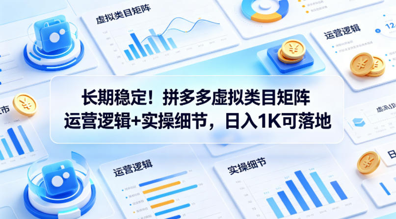 长期稳定！拼多多虚拟类目矩阵运营逻辑+实操细节，日入1K可落地【揭秘】-副业资源站