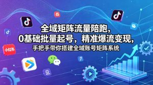 全域矩阵流量陪跑，0基础批量起号，精准爆流变现，手把手带你搭建全域账号矩阵系统-副业资源站