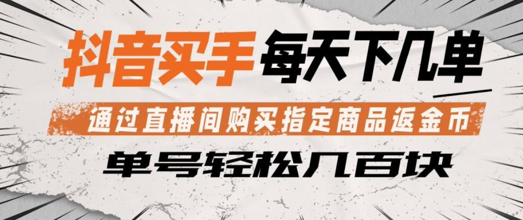 抖音买手通过直播间购买指定商品返金币，每天几单，轻松日入几张【揭秘】-副业资源站