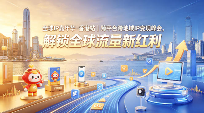 全球IP嘉年华·香港站｜跨平台跨地域IP变现峰会，解锁全球流量新红利-副业资源站