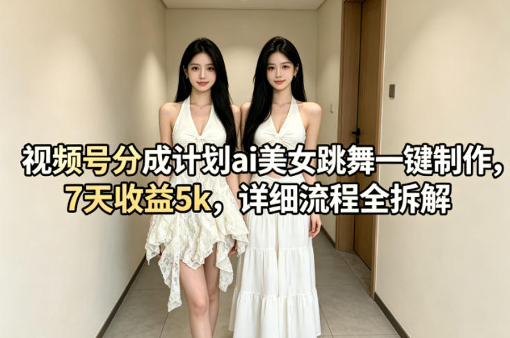 视频号分成计划ai美女跳舞一键制作，7天收益5k，详细流程全拆解-副业资源站