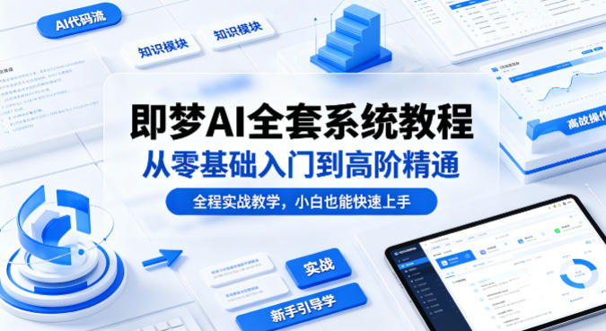 即梦AI全套系统教程，从零基础入门到高阶精通，全程实战教学，小白也能快速上手-副业资源站