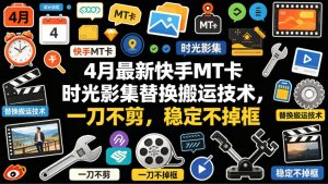 4月最新快手MT卡时光影集替换搬运技术，一刀不剪，稳定不掉框-副业资源站