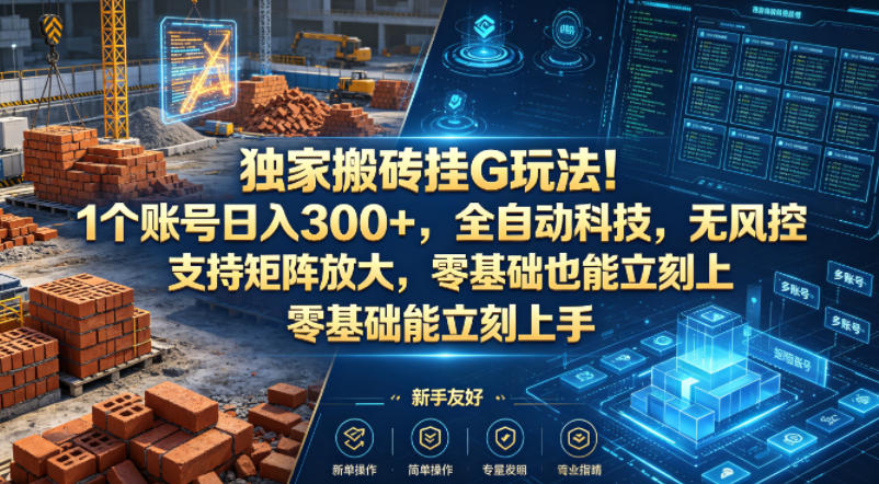 独家搬砖挂G玩法！1个账号日入300+，全自动科技，无风控支持矩阵放大，零基础也能立刻上手【揭秘】-副业资源站