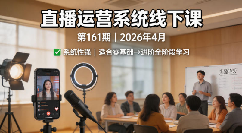 直播运营系统线下课第161期2026年4月，系统性强，适合零基础到进阶学习【录音+文档】-副业资源站