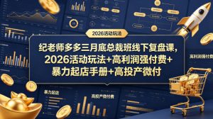 纪老师多多三月底总裁班线下复盘课，2026活动玩法+高利润强付费+暴力起店手册+高投产微付费-副业资源站