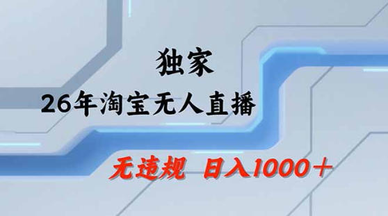 2026最新技术淘宝无人直播带货教学，不封号，不违规，公+私玩法，操作简单，日入1k+【揭秘】-副业资源站