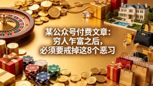 某公众号付费文章：穷人乍富之后，必须要戒掉这8个恶习-副业资源站