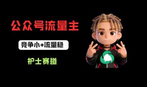 公众号流量主之护士赛道，竞争小+流量稳，从0-1全流程讲解！-副业资源站