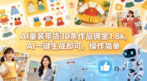 AI童装带货30条作品佣金1.8k，AI一键生成即可，操作简单-副业资源站