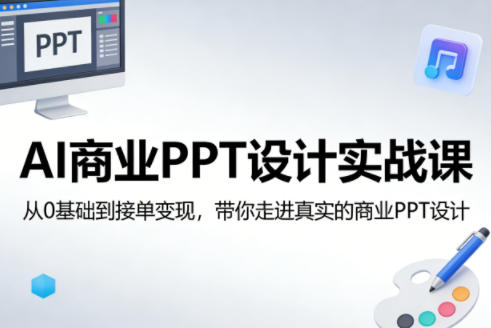 AI商业PPT设计实战课，从0基础到接单变现，带你走进真实的商业PPT设计-副业资源站