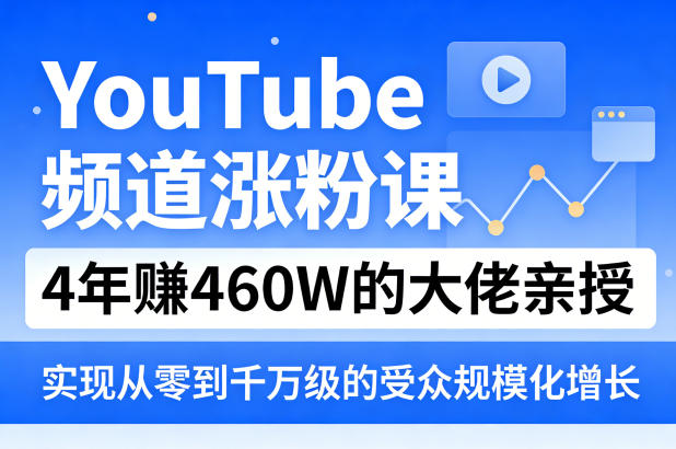 YouTube频道涨粉课，4年賺460W的大佬亲授，实现从零到千万级的受众规模化增长-副业资源站