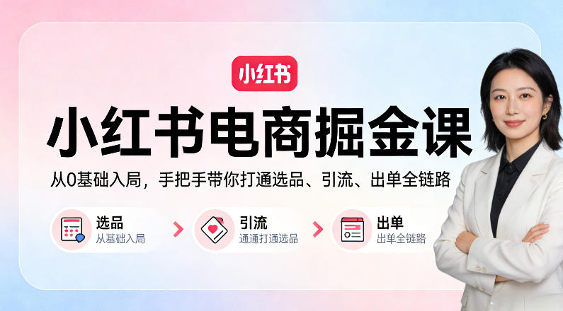 小红书电商掘金课：从0基础入局，手把手带你打通选品、引流、出单全链路-副业资源站
