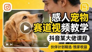 感人宠物赛道视频教学，抖音某大佬课程，可做伙伴计划精选独家收益-副业资源站