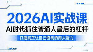 2026AI实战课，AI时代抓住普通人最后的杠杆，打磨真正让自己值钱的两大能力-副业资源站