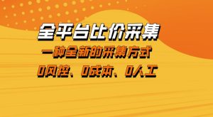 全平台比价采集，一个稳定的数据采集项目，区别于传统的玩法不风控，零成本操作【揭秘】-副业资源站