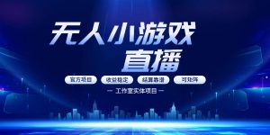 无人小游戏直播：0基础也能做的轻资产副业，解锁无人直播盈利新玩法，轻松月入1W+【揭秘】-副业资源站