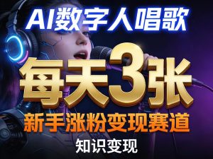 AI数字人唱歌，新手涨粉变现赛道，每天3张和知识付费，副业必备-副业资源站