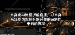 辛弃疾AI流程拆解直播，以辛弃疾短剧为案例拆解完整的ai制作电影的流程-副业资源站