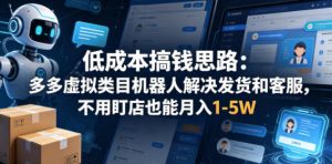 低成本搞钱思路：多多虚拟类目机器人解决发货和客服，不用盯店也能月入1-5W【揭秘】-副业资源站