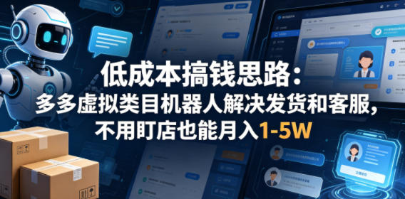 低成本搞钱思路：多多虚拟类目机器人解决发货和客服，不用盯店也能月入1-5W【揭秘】-副业资源站