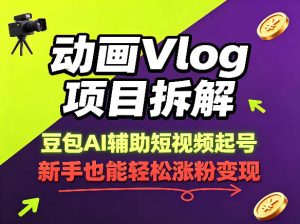 动画Vlog项目拆解，豆包AI辅助短视频起号，新手也能轻松涨粉，43条作品涨粉8.3W-副业资源站