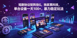 短剧协议矩阵挂G，独家黑科技，单台设备一天100+，暴力稳定玩法【揭秘】-副业资源站