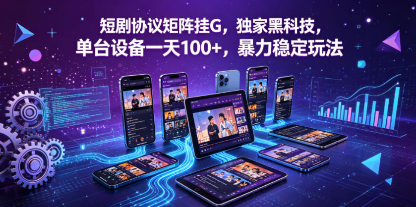 短剧协议矩阵挂G，独家黑科技，单台设备一天100+，暴力稳定玩法【揭秘】-副业资源站