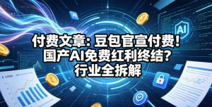 付费文章：豆包官宣付费！国产AI免费红利终结？行业全拆解-副业资源站