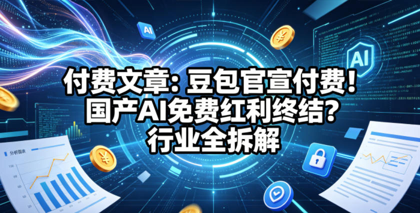 付费文章：豆包官宣付费！国产AI免费红利终结？行业全拆解-副业资源站
